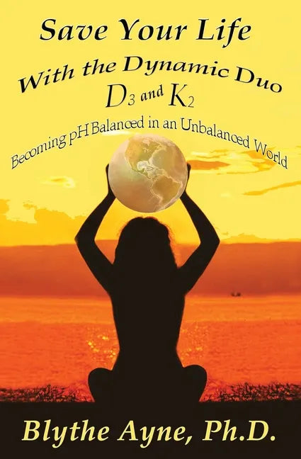 Save Your Life with the Dynamic Duo D3 and K2: How to Be pH Balanced in an Unbalanced World - Paperback