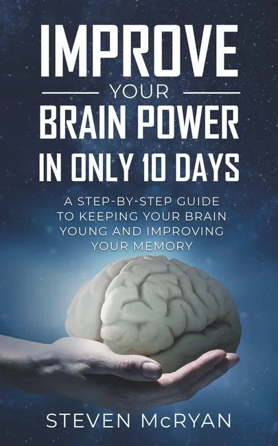 Improve Your Brain Power in Only 10 Days: A STEP-BY-STEP GUIDE to keeping your brain young AND improving your memory - Paperback