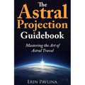 The Astral Projection Guidebook: Mastering the Art of Astral Travel - Paperback