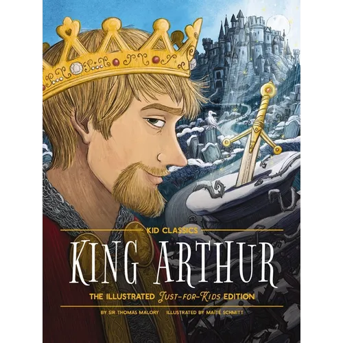 King Arthur - Kid Classics: The Illustrated Just-For-Kids Edition - Hardcover