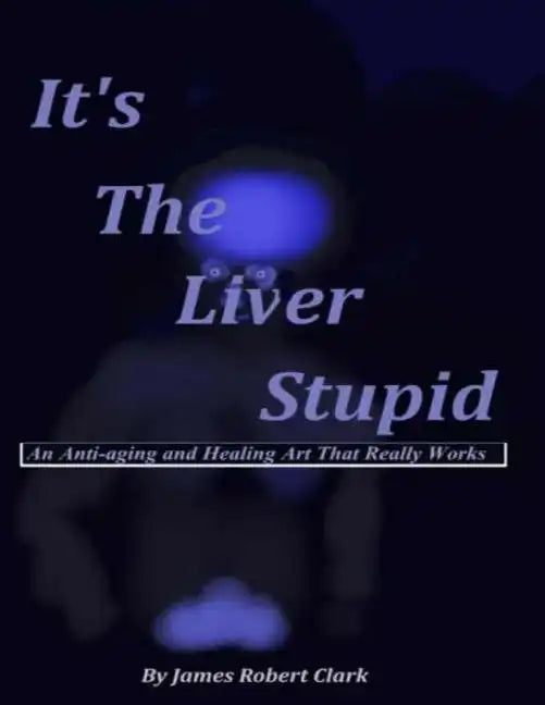 It's The Liver Stupid: An Anti-aging and Healing Art That Really Works - Paperback