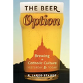 The Beer Option: Brewing a Catholic Culture, Yesterday & Today - Hardcover