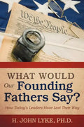 What Would Our Founding Fathers Say?: How Today's Leaders Have Lost Their Way - Paperback
