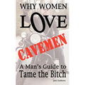 Why Women LOVE Cavemen - A Man's Guide to Tame the Bitch - Paperback