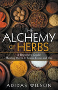 The Alchemy of Herbs - A Beginner's Guide: Healing Herbs to Know, Grow, and Use - Paperback