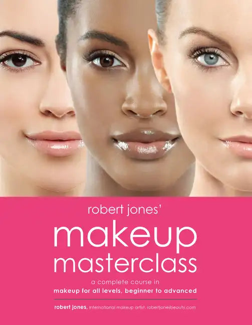 Robert Jones' Makeup Masterclass: A Complete Course in Makeup for All Levels, Beginner to Advanced - Paperback