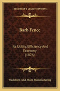 Barb Fence: Its Utility, Efficiency And Economy (1876) - Paperback