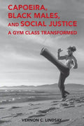 Capoeira, Black Males, and Social Justice: A Gym Class Transformed - Paperback