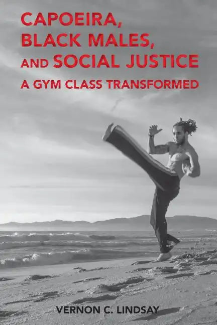 Capoeira, Black Males, and Social Justice: A Gym Class Transformed - Paperback