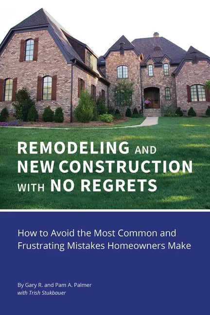 REMODELING and NEW CONSTRUCTION with NO REGRETS: How to Avoid the Most Common and Frustrating Mistakes Homeowners Make - Paperback