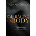 Embracing the Body: Finding God in Our Flesh and Bone - Paperback