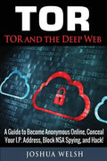 Tor: Tor and the Deep Web: A Guide to Become Anonymous Online, Conceal Your IP Address, Block NSA Spying and Hack! - Paperback