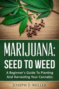Marijuana: Seed To Weed: A Beginner's Guide To Planting And Harvesting Your Cannabis - Paperback