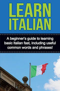 Learn Italian: A beginner's guide to learning basic Italian fast, including useful common words and phrases! - Paperback