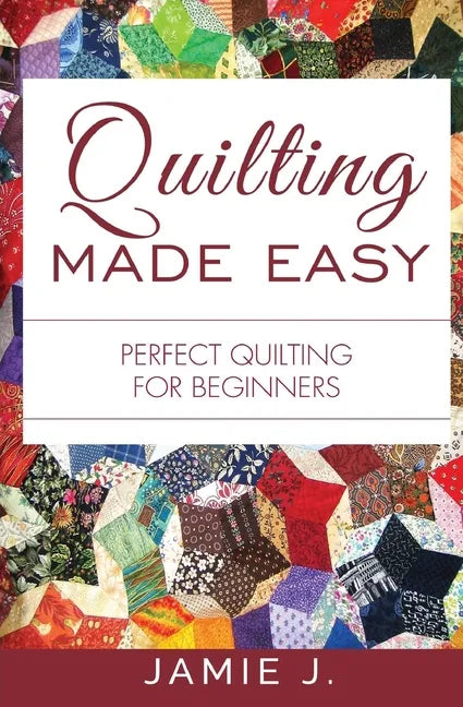 Quilting Made Easy: Perfect Quilting For Beginners - Paperback