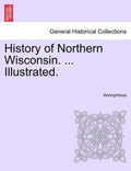History of Northern Wisconsin. ... Illustrated. - Paperback