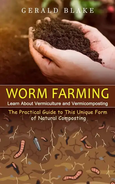 Worm Farming: Learn About Vermiculture and Vermicomposting(The Practical Guide to This Unique Form of Natural Composting) - Paperback