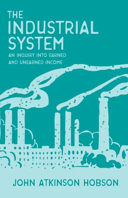 The Industrial System - An Inquiry Into Earned and Unearned Income - Paperback