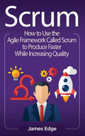 Scrum: How to Use the Agile Framework Called Scrum to Produce Faster While Increasing Quality - Hardcover
