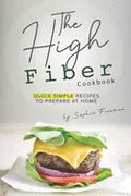 The High Fiber Cookbook: Quick Simple Recipes to Prepare at Home - Paperback