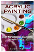 Acrylic Painting: 1-2-3 Easy Techniques to Mastering Acrylic Painting! - Paperback