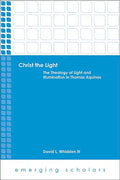 Christ the Light: The Theology of Light and Illumination in Thomas Aquinas - Paperback