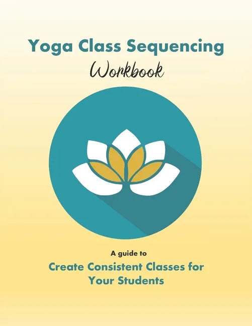 Yoga Class Sequencing Workbook: Create consistent yoga classes for your students - Paperback