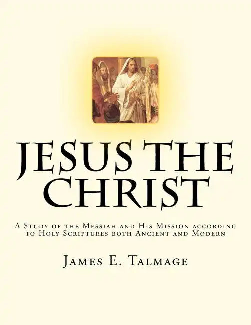 Jesus the Christ: A Study of the Messiah and His Mission according to Holy Scriptures both Ancient and Modern - Paperback