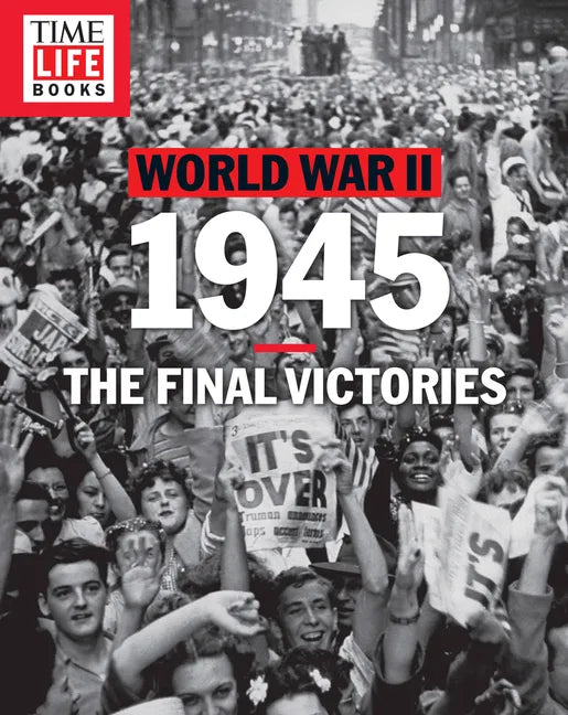 Time-Life World War II: 1945: The Final Victories - Paperback