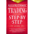 Algorithmic Trading: Step-By-Step Guide to Develop Your Own Winning Trading Strategy Using Financial Machine Learning Without Having to Learn Code - Paperback