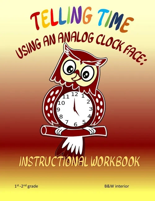 Telling Time Using An Analog Clock Face: Instructional Workbook - Paperback