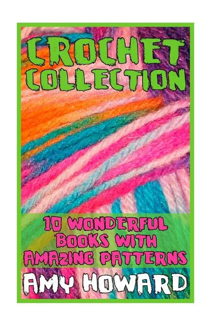 Crochet Collection: 10 Wonderful Books with Amazing Patterns: (Crochet Patterns, Crochet Stitches) - Paperback