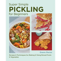 Super Simple Pickling for Beginners: Recipes and Techniques for Making and Using Brined Fruits and Vegetables - Paperback