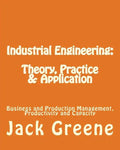 Industrial Engineering: Theory, Practice & Application: Business and Production Management, Productivity and Capacity - Paperback