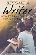 Become A Writer: How to Turn Your Passion Into A Full Time Income - Paperback