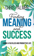 Finding Meaning and Success: Living a Fulfilled and Productive Life - Hardcover