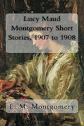 Lucy Maud Montgomery Short Stories, 1907 to 1908 - Paperback