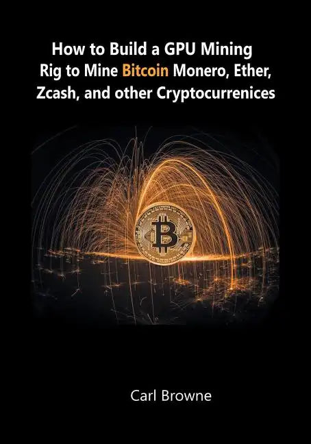 How to Build a GPU Mining Rig to Mine Bitcoin, Monero, Ether, Zcash, and other Cryptocurrenices - Paperback
