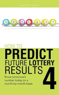 How to Predict Future Lottery Results Book 4: Know Tomorrow's Number Today on a Month-By-Month Basis. - Paperback