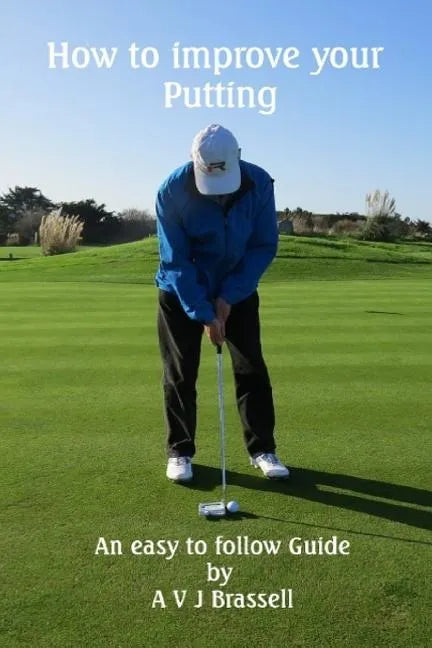 How to improve your Putting: An easy to follow Guide which will improve your Golf - Paperback