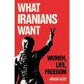 What Iranians Want: Women, Life, Freedom - Hardcover