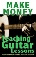 Make Money Teaching Guitar Lessons: Even if You Are Not the Best Player on the Block - Paperback
