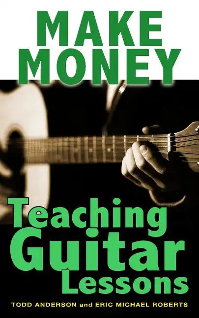 Make Money Teaching Guitar Lessons: Even if You Are Not the Best Player on the Block - Paperback