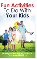 Fun Activities to Do with Your Kids: Includes 50 Fun Things to Do for Parents and Children - Paperback