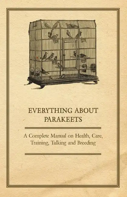 Everything about Parakeets - A Complete Manual on Health, Care, Training, Talking and Breeding - Paperback