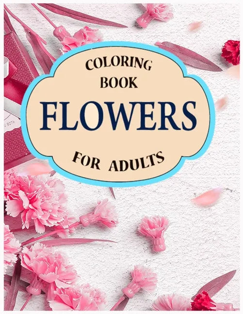flowers coloring book for adults: A Stress Relieving Flower Designs for Relaxation - Paperback
