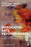 Integrative Arts Psychotherapy: Using an Integrative Theoretical Frame and the Arts in Psychotherapy - Paperback