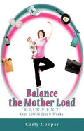 Balance the Mother Load: R.E.I.N.V.E.N.T. Your Life in Just 8 Weeks! - Paperback