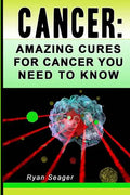 Cancer: Amazing Cures for Cancer You Need to Know - Paperback