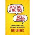 Say It Like It Matters When It Matters: Communicating with Power, Effectiveness, and Authenticity - Hardcover
